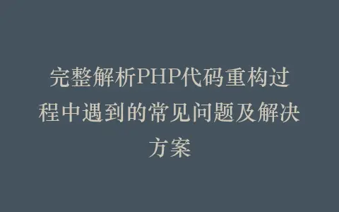 完整解析PHP代码重构过程中遇到的常见问题及解决方案插图 完整解析PHP代码重构过程中遇到的常见问题及解决方案插图