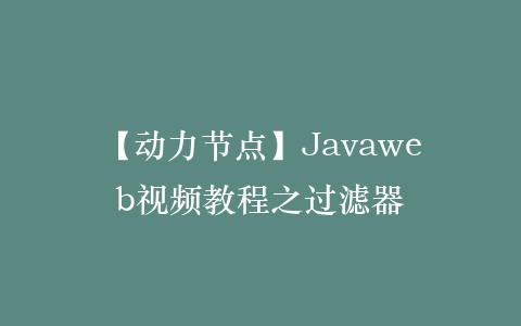 【动力节点】Javaweb视频教程之过滤器插图