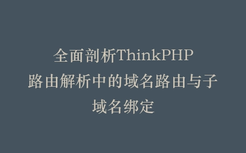 全面剖析ThinkPHP路由解析中的域名路由与子域名绑定插图