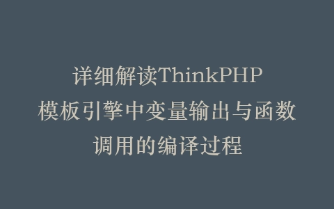 详细解读ThinkPHP模板引擎中变量输出与函数调用的编译过程插图