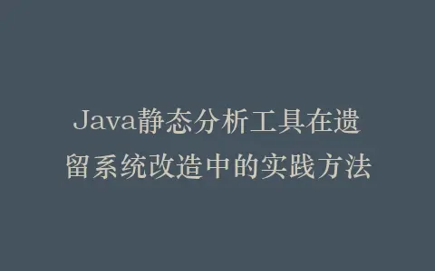 Java静态分析工具在遗留系统改造中的实践方法插图 Java静态分析工具在遗留系统改造中的实践方法插图