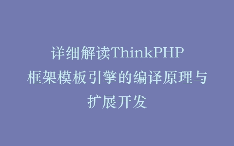 详细解读ThinkPHP框架模板引擎的编译原理与扩展开发插图