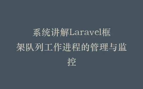 系统讲解Laravel框架队列工作进程的管理与监控插图 系统讲解Laravel框架队列工作进程的管理与监控插图
