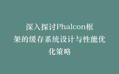 深入探讨Phalcon框架的缓存系统设计与性能优化策略插图