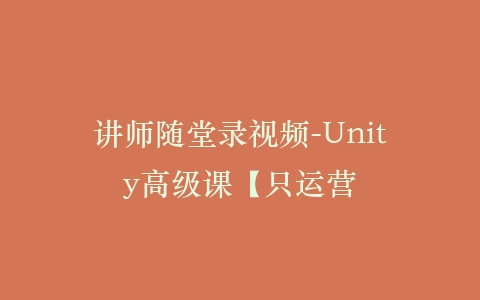 讲师随堂录视频-Unity高级课【只运营插图