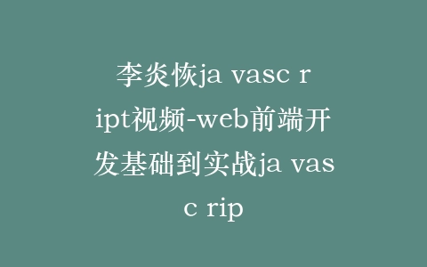 李炎恢ja vasc ript视频-web前端开发基础到实战ja vasc rip插图