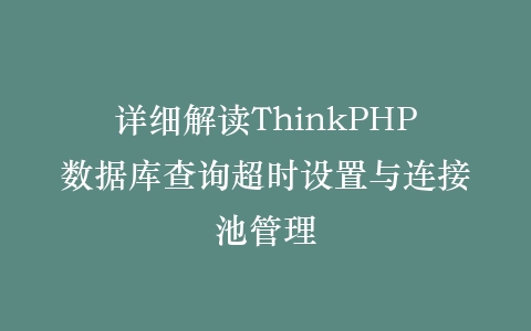 详细解读ThinkPHP数据库查询超时设置与连接池管理插图