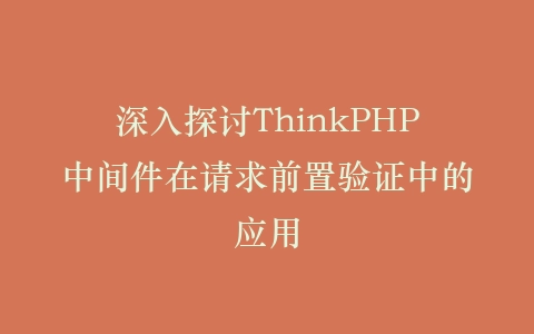 深入探讨ThinkPHP中间件在请求前置验证中的应用插图