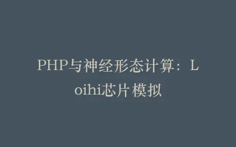 PHP与神经形态计算:Loihi芯片模拟插图 PHP与神经形态计算:Loihi芯片模拟插图