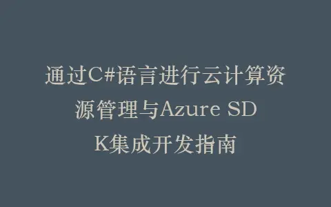 通过C#语言进行云计算资源管理与Azure SDK集成开发指南插图 通过C#语言进行云计算资源管理与Azure SDK集成开发指南插图