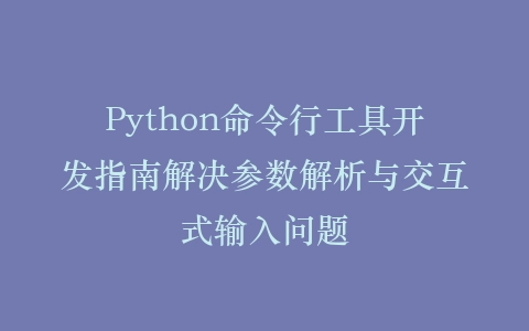 Python命令行工具开发指南解决参数解析与交互式输入问题插图