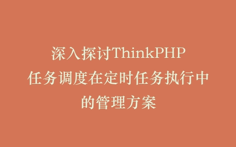 深入探讨ThinkPHP任务调度在定时任务执行中的管理方案插图
