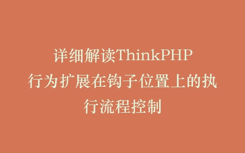 详细解读ThinkPHP行为扩展在钩子位置上的执行流程控制插图