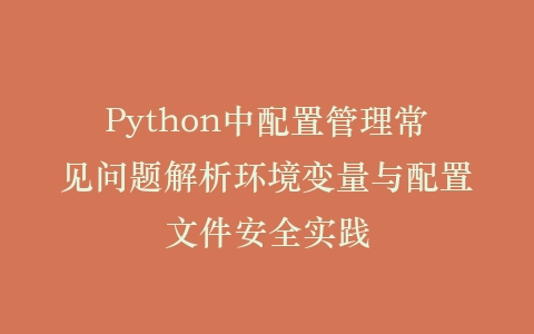 Python中配置管理常见问题解析环境变量与配置文件安全实践插图