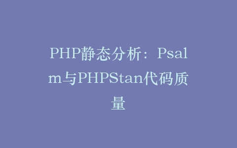 PHP静态分析：Psalm与PHPStan代码质量‌插图