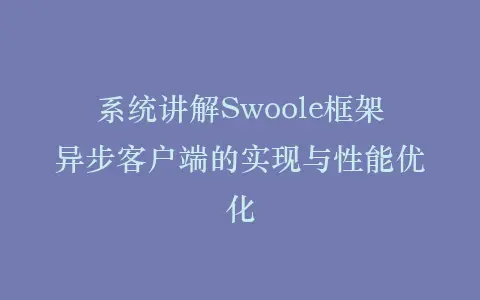 系统讲解Swoole框架异步客户端的实现与性能优化插图 系统讲解Swoole框架异步客户端的实现与性能优化插图