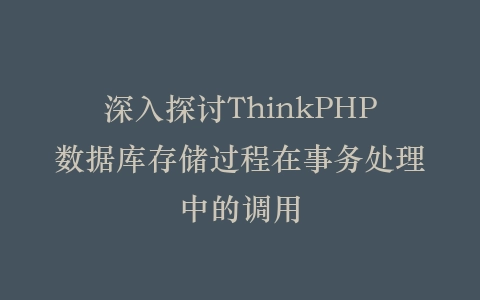 深入探讨ThinkPHP数据库存储过程在事务处理中的调用插图