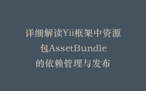 详细解读Yii框架中资源包AssetBundle的依赖管理与发布插图
