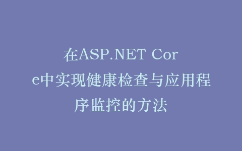 在ASP.NET Core中实现健康检查与应用程序监控的方法插图