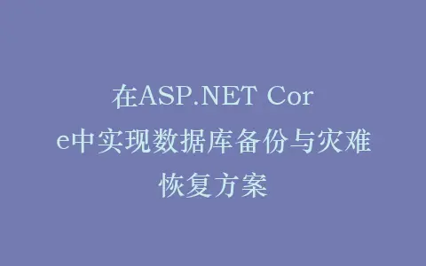 在ASP.NET Core中实现数据库备份与灾难恢复方案插图 在ASP.NET Core中实现数据库备份与灾难恢复方案插图