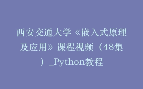 西安交通大学《嵌入式原理及应用》课程视频（48集）_Python教程插图