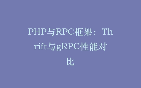 PHP与RPC框架：Thrift与gRPC性能对比‌插图