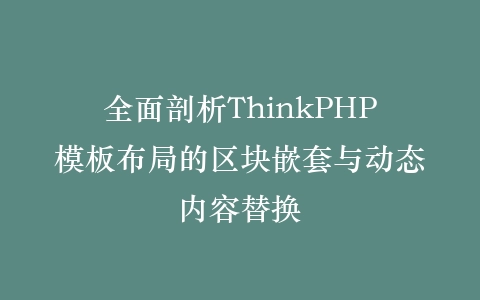 全面剖析ThinkPHP模板布局的区块嵌套与动态内容替换插图