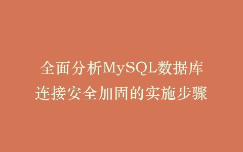 全面分析MySQL数据库连接安全加固的实施步骤插图