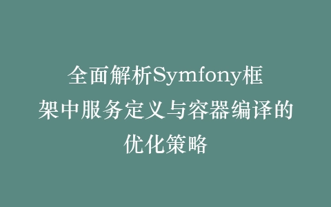全面解析Symfony框架中服务定义与容器编译的优化策略插图