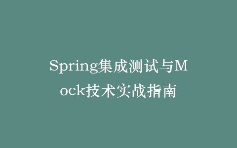 Spring集成测试与Mock技术实战指南插图 Spring集成测试与Mock技术实战指南插图