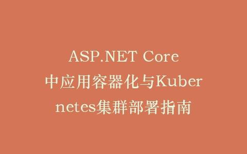 ASP.NET Core中应用容器化与Kubernetes集群部署指南插图