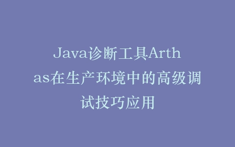 Java诊断工具Arthas在生产环境中的高级调试技巧应用插图