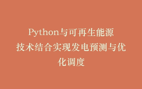 Python与可再生能源技术结合实现发电预测与优化调度插图