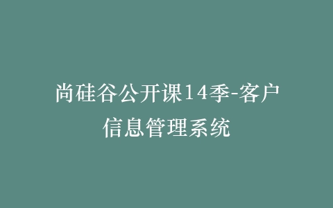 尚硅谷公开课14季-客户信息管理系统插图