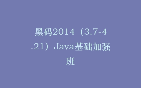 黑码2014(3.7-4.21)Java基础加强班插图 黑码2014(3.7-4.21)Java基础加强班插图