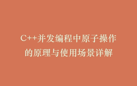 C++并发编程中原子操作的原理与使用场景详解插图