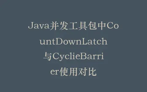 Java并发工具包中CountDownLatch与CyclieBarrier使用对比插图 Java并发工具包中CountDownLatch与CyclieBarrier使用对比插图