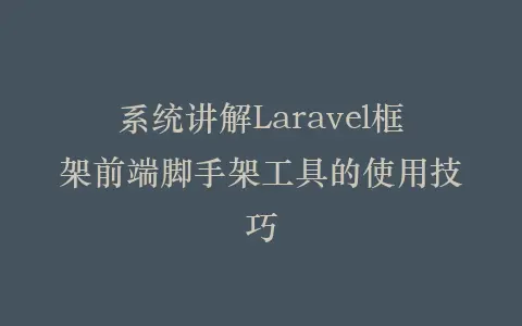系统讲解Laravel框架前端脚手架工具的使用技巧插图 系统讲解Laravel框架前端脚手架工具的使用技巧插图
