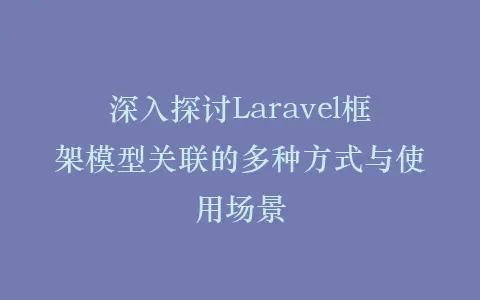 深入探讨Laravel框架模型关联的多种方式与使用场景插图 深入探讨Laravel框架模型关联的多种方式与使用场景插图