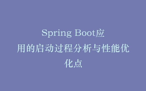 Spring Boot应用的启动过程分析与性能优化点插图