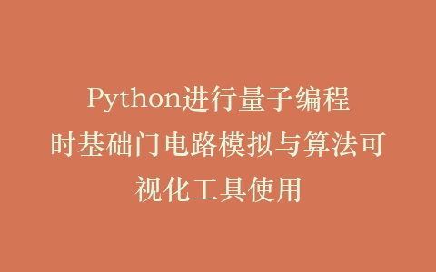 Python进行量子编程时基础门电路模拟与算法可视化工具使用插图