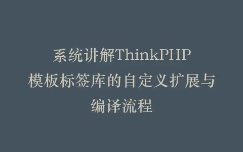 系统讲解ThinkPHP模板标签库的自定义扩展与编译流程插图 系统讲解ThinkPHP模板标签库的自定义扩展与编译流程插图