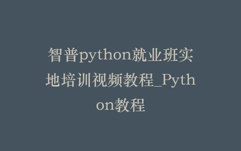 智普python就业班实地培训视频教程_Python教程插图