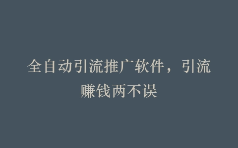 全自动引流推广软件，引流赚钱两不误插图