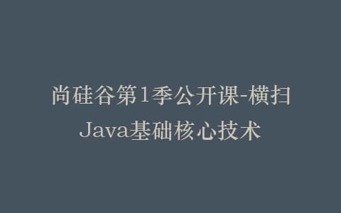 尚硅谷第1季公开课-横扫Java基础核心技术插图