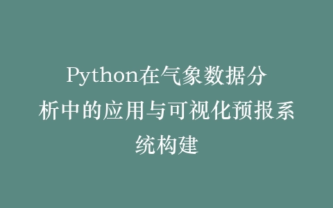 Python在气象数据分析中的应用与可视化预报系统构建插图