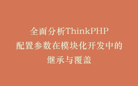 全面分析ThinkPHP配置参数在模块化开发中的继承与覆盖插图