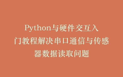 Python与硬件交互入门教程解决串口通信与传感器数据读取问题插图