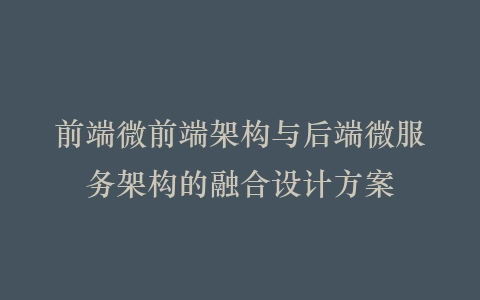 前端微前端架构与后端微服务架构的融合设计方案插图