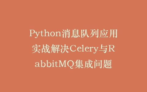 Python消息队列应用实战解决Celery与RabbitMQ集成问题插图